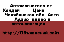 Автомагнитола от Хендай ix35 › Цена ­ 5 000 - Челябинская обл. Авто » Аудио, видео и автонавигация   